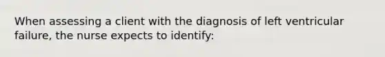 When assessing a client with the diagnosis of left ventricular failure, the nurse expects to identify: