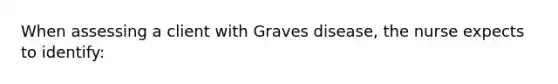 When assessing a client with Graves disease, the nurse expects to identify: