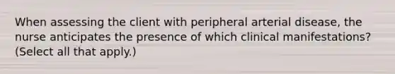 When assessing the client with peripheral arterial disease, the nurse anticipates the presence of which clinical manifestations? (Select all that apply.)