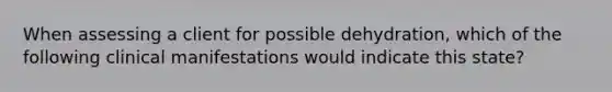When assessing a client for possible dehydration, which of the following clinical manifestations would indicate this state?