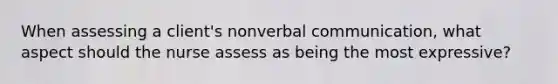 When assessing a client's nonverbal communication, what aspect should the nurse assess as being the most expressive?