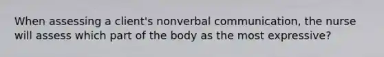 When assessing a client's nonverbal communication, the nurse will assess which part of the body as the most expressive?