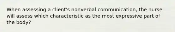 When assessing a client's nonverbal communication, the nurse will assess which characteristic as the most expressive part of the body?