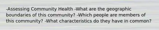 -Assessing Community Health -What are the geographic boundaries of this community? -Which people are members of this community? -What characteristics do they have in common?