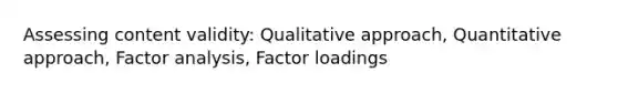 Assessing content validity: Qualitative approach, Quantitative approach, Factor analysis, Factor loadings