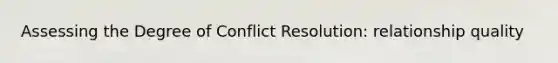 Assessing the Degree of Conflict Resolution: relationship quality