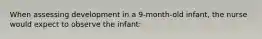 When assessing development in a 9-month-old infant, the nurse would expect to observe the infant: