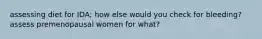 assessing diet for IDA; how else would you check for bleeding? assess premenopausal women for what?