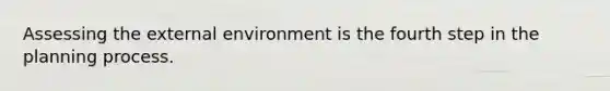 Assessing the external environment is the fourth step in the planning process.