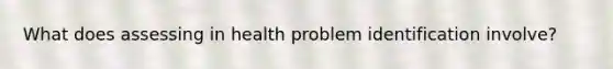 What does assessing in health problem identification involve?