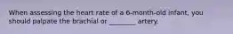 When assessing the heart rate of a 6-month-old infant, you should palpate the brachial or ________ artery.