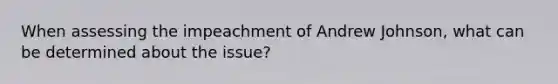 When assessing the impeachment of Andrew Johnson, what can be determined about the issue?