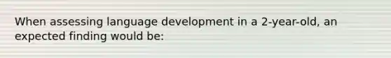 When assessing language development in a 2-year-old, an expected finding would be: