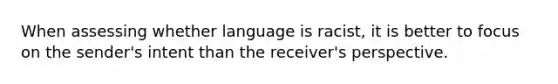 When assessing whether language is racist, it is better to focus on the sender's intent than the receiver's perspective.