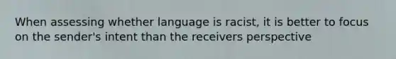 When assessing whether language is racist, it is better to focus on the sender's intent than the receivers perspective