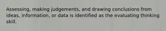 Assessing, making judgements, and drawing conclusions from ideas, information, or data is identified as the evaluating thinking skill.