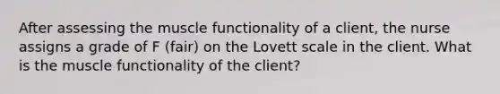 After assessing the muscle functionality of a client, the nurse assigns a grade of F (fair) on the Lovett scale in the client. What is the muscle functionality of the client?