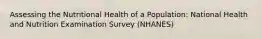 Assessing the Nutritional Health of a Population: National Health and Nutrition Examination Survey (NHANES)