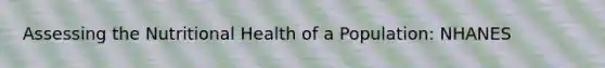 Assessing the Nutritional Health of a Population: NHANES