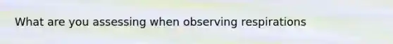 What are you assessing when observing respirations