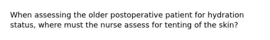 When assessing the older postoperative patient for hydration status, where must the nurse assess for tenting of the skin?