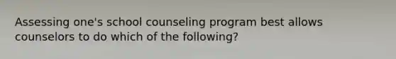 Assessing one's school counseling program best allows counselors to do which of the following?