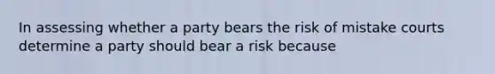 In assessing whether a party bears the risk of mistake courts determine a party should bear a risk because