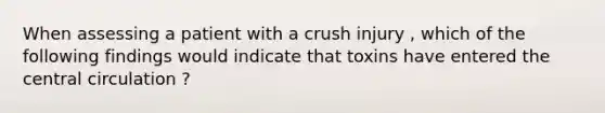 When assessing a patient with a crush injury , which of the following findings would indicate that toxins have entered the central circulation ?