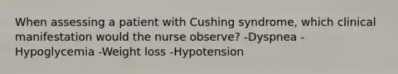 When assessing a patient with Cushing syndrome, which clinical manifestation would the nurse observe? -Dyspnea -Hypoglycemia -Weight loss -Hypotension