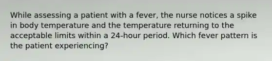 While assessing a patient with a fever, the nurse notices a spike in body temperature and the temperature returning to the acceptable limits within a 24-hour period. Which fever pattern is the patient experiencing?