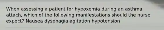 When assessing a patient for hypoxemia during an asthma attach, which of the following manifestations should the nurse expect? Nausea dysphagia agitation hypotension