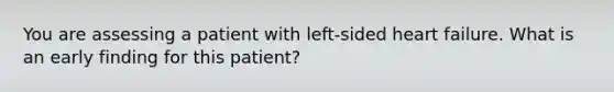 You are assessing a patient with left-sided heart failure. What is an early finding for this patient?