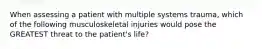 When assessing a patient with multiple systems trauma, which of the following musculoskeletal injuries would pose the GREATEST threat to the patient's life?