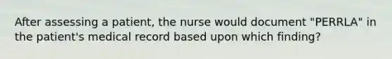 After assessing a patient, the nurse would document "PERRLA" in the patient's medical record based upon which finding?