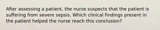 After assessing a patient, the nurse suspects that the patient is suffering from severe sepsis. Which clinical findings present in the patient helped the nurse reach this conclusion?