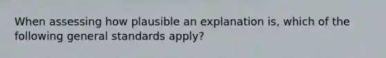 When assessing how plausible an explanation is, which of the following general standards apply?