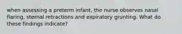 when assessing a preterm infant, the nurse observes nasal flaring, sternal retractions and expiratory grunting. What do these findings indicate?