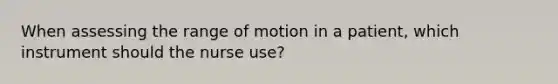 When assessing the range of motion in a patient, which instrument should the nurse use?