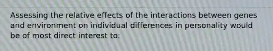 Assessing the relative effects of the interactions between genes and environment on individual differences in personality would be of most direct interest to: