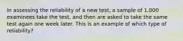 In assessing the reliability of a new test, a sample of 1,000 examinees take the test, and then are asked to take the same test again one week later. This is an example of which type of reliability?