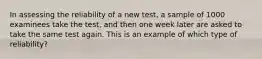 In assessing the reliability of a new test, a sample of 1000 examinees take the test, and then one week later are asked to take the same test again. This is an example of which type of reliability?