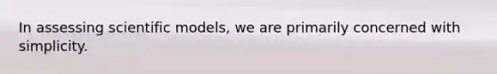 In assessing scientific models, we are primarily concerned with simplicity.