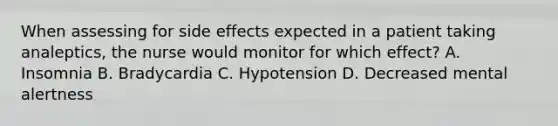 When assessing for side effects expected in a patient taking analeptics, the nurse would monitor for which effect? A. Insomnia B. Bradycardia C. Hypotension D. Decreased mental alertness