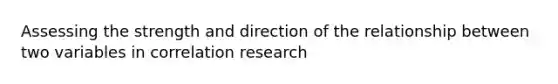 Assessing the strength and direction of the relationship between two variables in correlation research