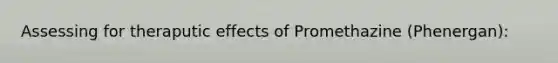 Assessing for theraputic effects of Promethazine (Phenergan):