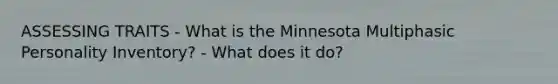 ASSESSING TRAITS - What is the Minnesota Multiphasic Personality Inventory? - What does it do?