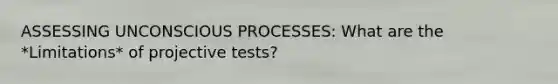 ASSESSING UNCONSCIOUS PROCESSES: What are the *Limitations* of projective tests?