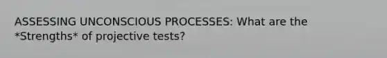 ASSESSING UNCONSCIOUS PROCESSES: What are the *Strengths* of projective tests?