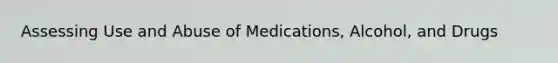 Assessing Use and Abuse of Medications, Alcohol, and Drugs