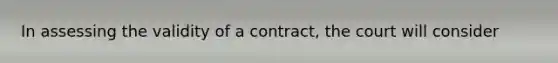 In assessing the validity of a contract, the court will consider